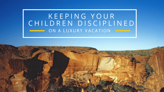 Keeping Your Children Disciplined on a Luxury Vacation